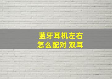 蓝牙耳机左右怎么配对 双耳